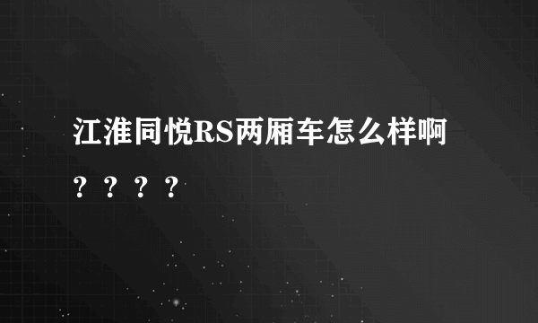 江淮同悦RS两厢车怎么样啊？？？？