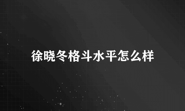 徐晓冬格斗水平怎么样