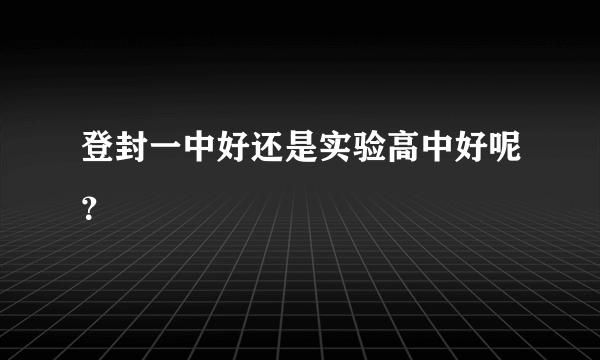 登封一中好还是实验高中好呢？