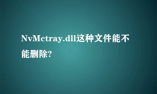 NvMctray.dll这种文件能不能删除?