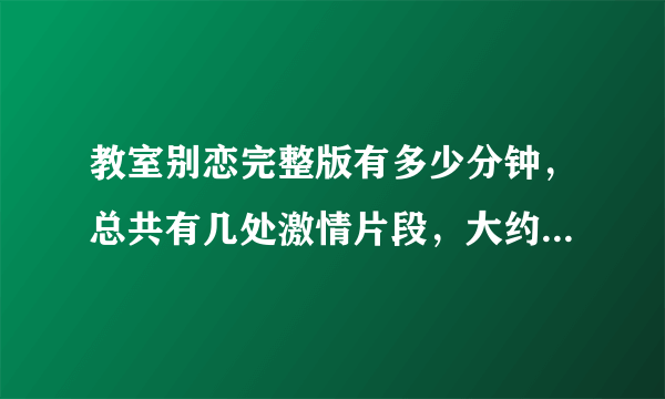 教室别恋完整版有多少分钟，总共有几处激情片段，大约出现在影片哪个部分