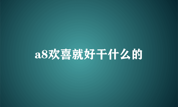 a8欢喜就好干什么的