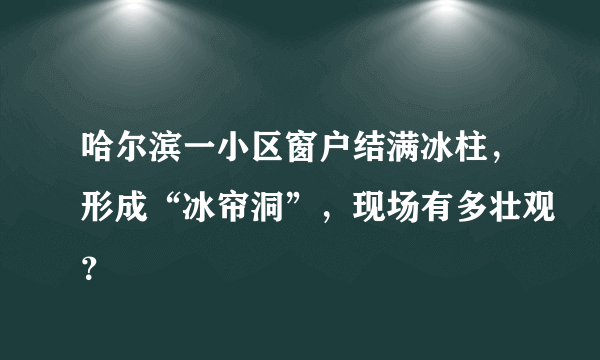 哈尔滨一小区窗户结满冰柱，形成“冰帘洞”，现场有多壮观？