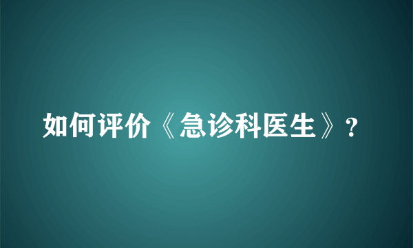 如何评价《急诊科医生》？