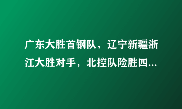 广东大胜首钢队，辽宁新疆浙江大胜对手，北控队险胜四川，CBA最新排名如何？