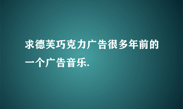 求德芙巧克力广告很多年前的一个广告音乐.