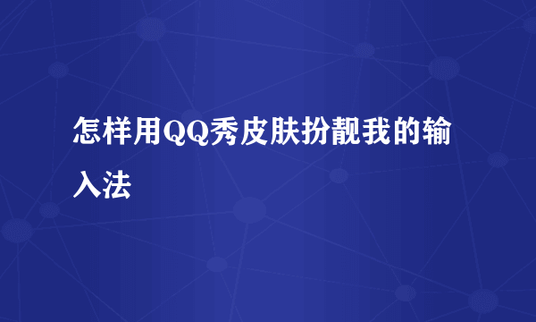 怎样用QQ秀皮肤扮靓我的输入法