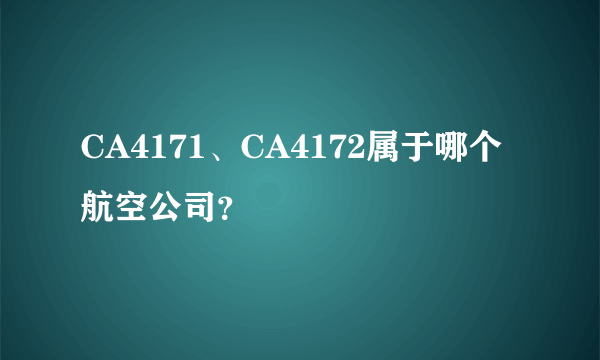 CA4171、CA4172属于哪个航空公司？