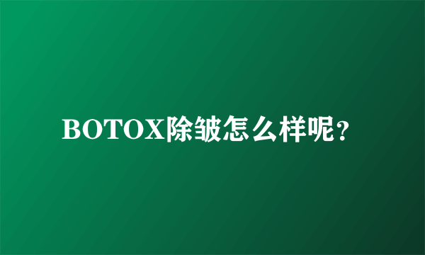 BOTOX除皱怎么样呢？