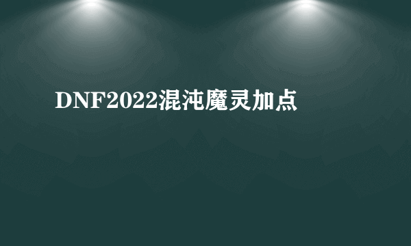 DNF2022混沌魔灵加点