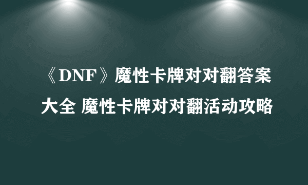 《DNF》魔性卡牌对对翻答案大全 魔性卡牌对对翻活动攻略