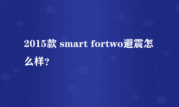 2015款 smart fortwo避震怎么样？