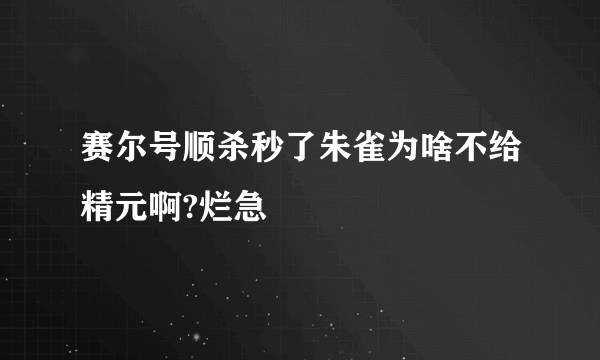 赛尔号顺杀秒了朱雀为啥不给精元啊?烂急