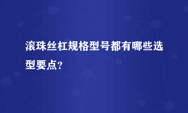 滚珠丝杠规格型号都有哪些选型要点？