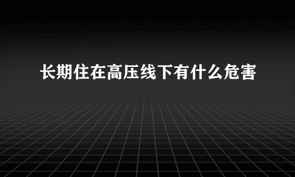 长期住在高压线下有什么危害