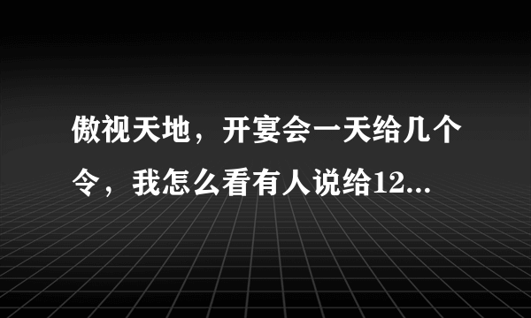 傲视天地，开宴会一天给几个令，我怎么看有人说给12个呢，不是20个嘛