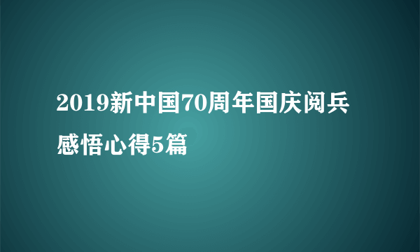 2019新中国70周年国庆阅兵感悟心得5篇