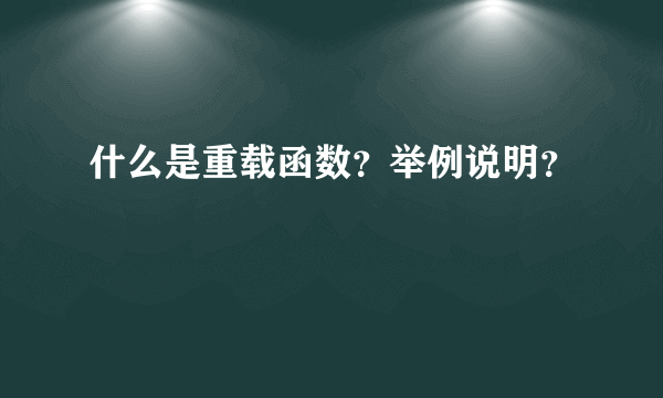 什么是重载函数？举例说明？