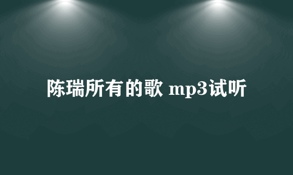 陈瑞所有的歌 mp3试听