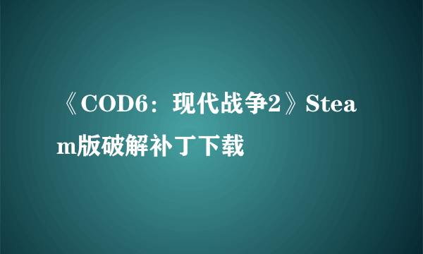 《COD6：现代战争2》Steam版破解补丁下载