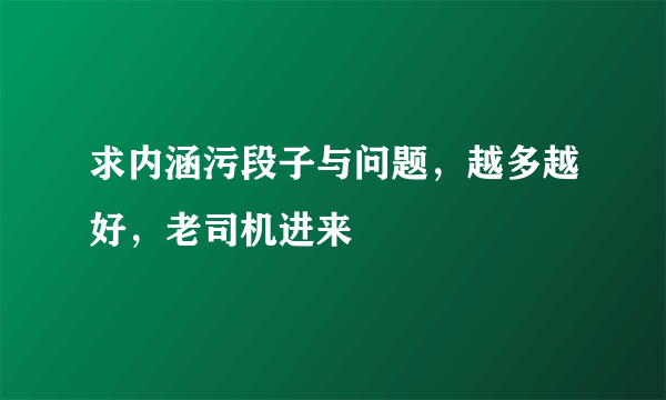 求内涵污段子与问题，越多越好，老司机进来