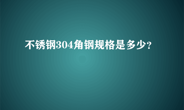 不锈钢304角钢规格是多少？