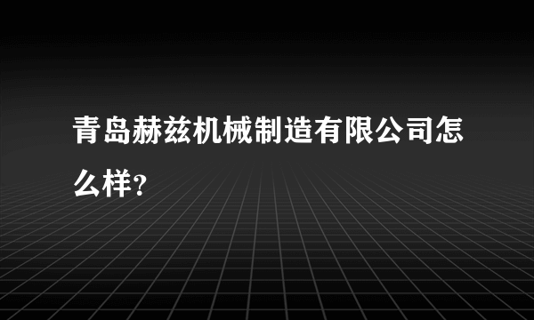 青岛赫兹机械制造有限公司怎么样？