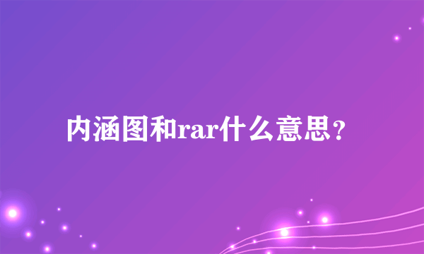 内涵图和rar什么意思？