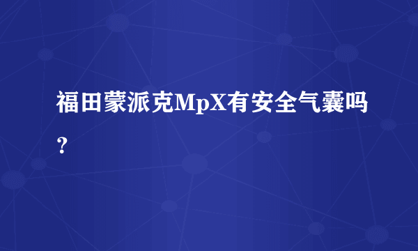 福田蒙派克MpX有安全气囊吗？