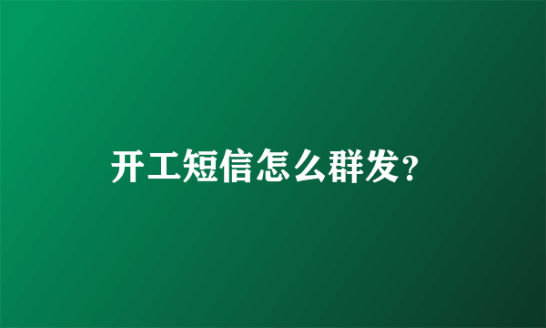 开工短信怎么群发？