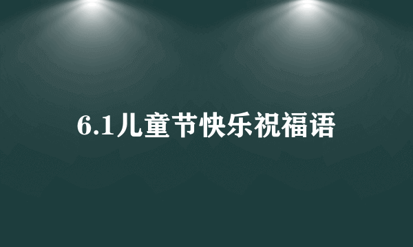 6.1儿童节快乐祝福语