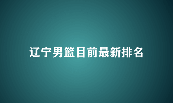 辽宁男篮目前最新排名