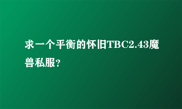 求一个平衡的怀旧TBC2.43魔兽私服？