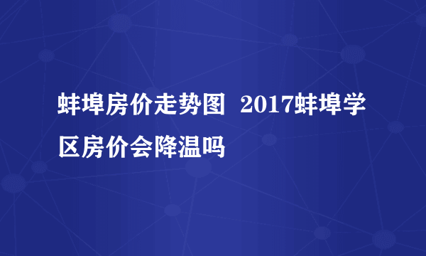 蚌埠房价走势图  2017蚌埠学区房价会降温吗