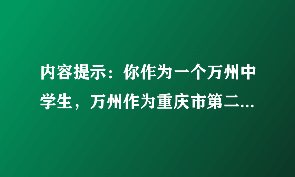 内容提示：你作为一个万州中学生，万州作为重庆市第二大城市，在这个快速发展的时代，应该干些什么来让我们生活的家园和城市更加美好，以吸引全国和世界各地更多的人们到万州旅游做客。要求： 50-80词。书写规范，语句通顺，行文流畅，结构完整，语法正确。