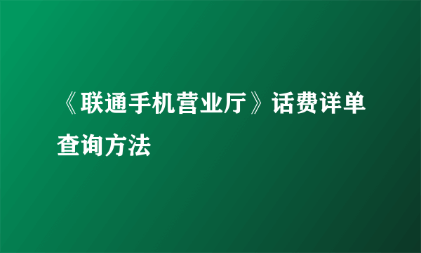 《联通手机营业厅》话费详单查询方法