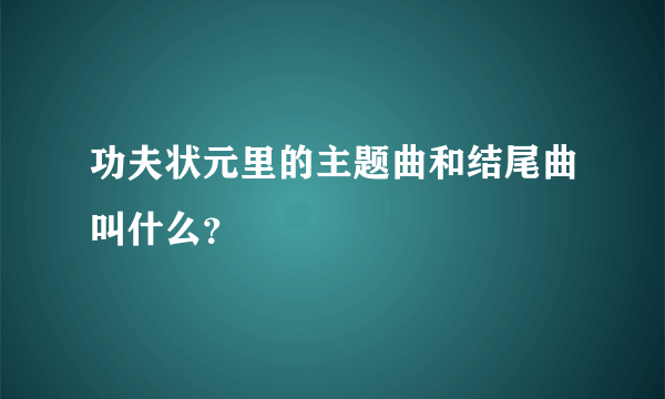 功夫状元里的主题曲和结尾曲叫什么？