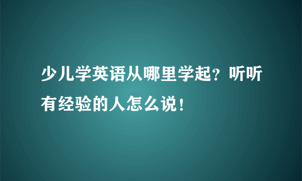 少儿学英语从哪里学起？听听有经验的人怎么说！