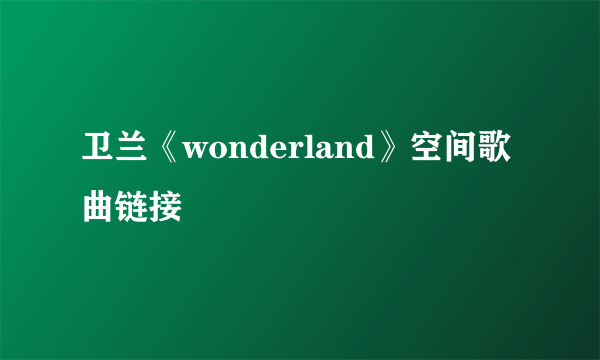 卫兰《wonderland》空间歌曲链接