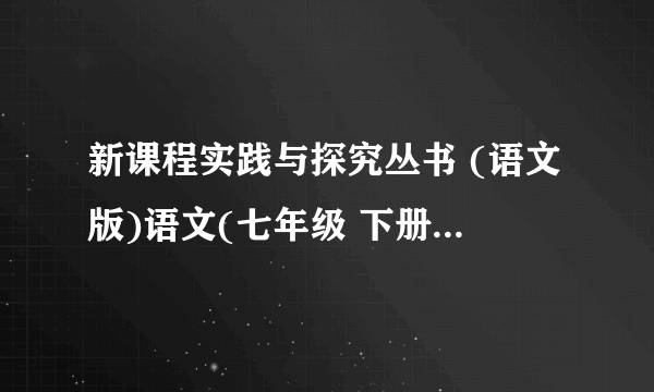 新课程实践与探究丛书 (语文版)语文(七年级 下册) 答案