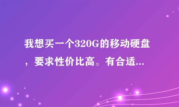 我想买一个320G的移动硬盘，要求性价比高。有合适的推荐一下。谢谢了。