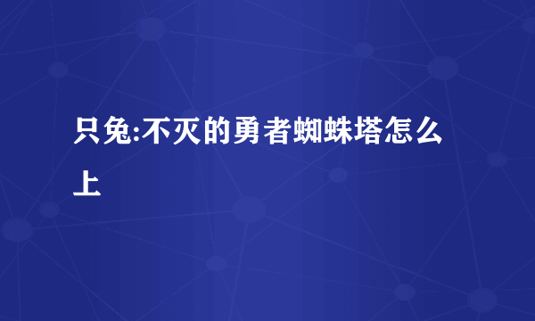 只兔:不灭的勇者蜘蛛塔怎么上