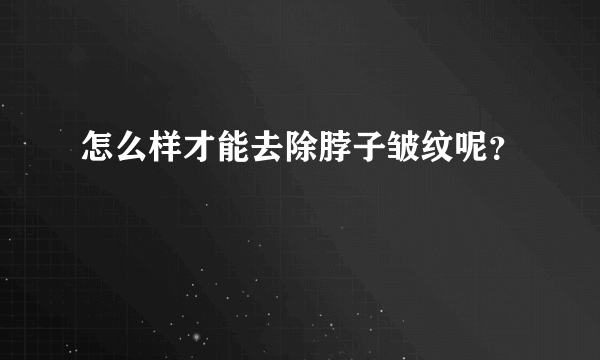 怎么样才能去除脖子皱纹呢？