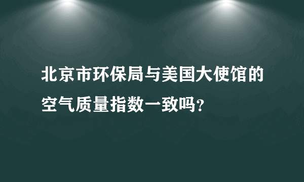 北京市环保局与美国大使馆的空气质量指数一致吗？