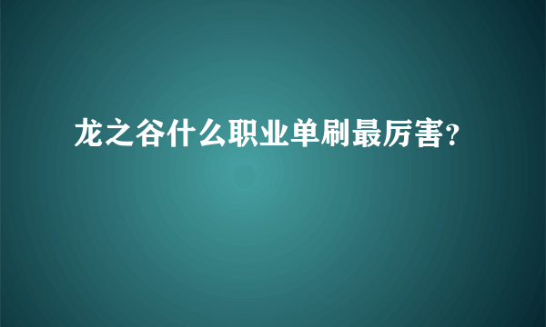 龙之谷什么职业单刷最厉害？