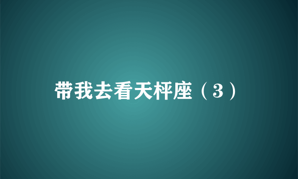 带我去看天枰座（3）