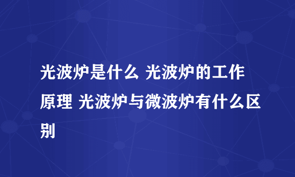 光波炉是什么 光波炉的工作原理 光波炉与微波炉有什么区别