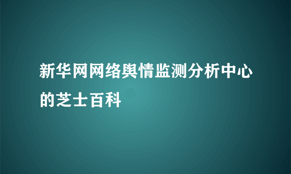 新华网网络舆情监测分析中心的芝士百科