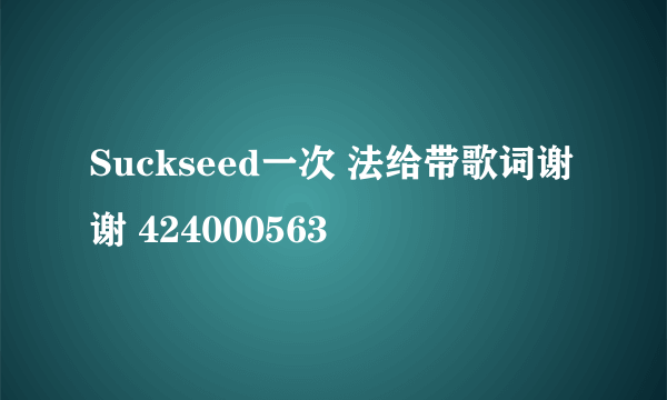 Suckseed一次 法给带歌词谢谢 424000563