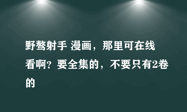 野骜射手 漫画，那里可在线看啊？要全集的，不要只有2卷的